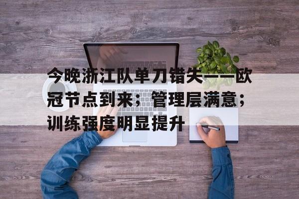 九游网页平台-今晚浙江队单刀错失——欧冠节点到来；管理层满意；训练强度明显提升的简单介绍