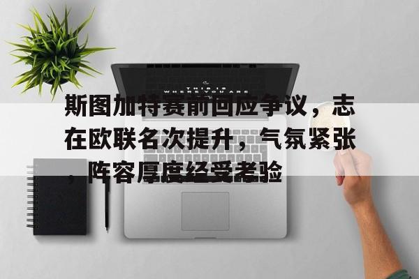 斯图加特赛前回应争议，志在欧联名次提升，气氛紧张，阵容厚度经受考验的简单介绍