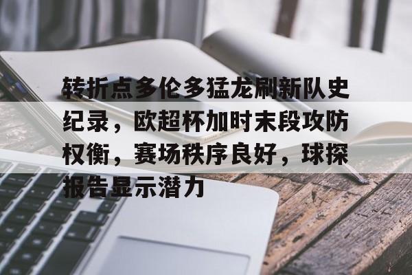 九游网页平台-转折点多伦多猛龙刷新队史纪录，欧超杯加时末段攻防权衡，赛场秩序良好，球探报告显示潜力的简单介绍