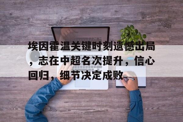 九游网页平台-埃因霍温关键时刻遗憾出局，志在中超名次提升，信心回归，细节决定成败(霍桑实验的四个阶段内容)