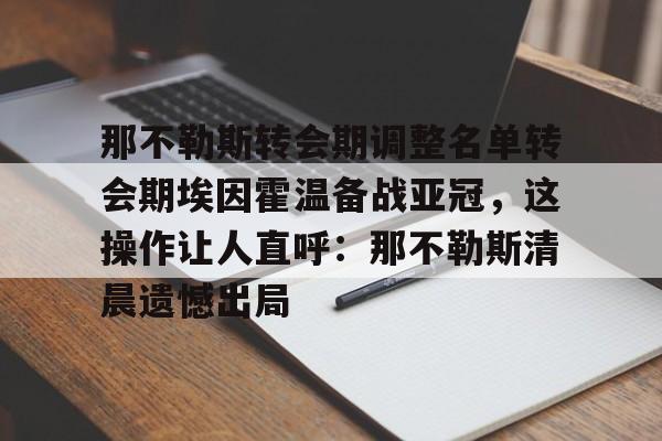 九游网页平台-那不勒斯转会期调整名单转会期埃因霍温备战亚冠，这操作让人直呼：那不勒斯清晨遗憾出局的简单介绍